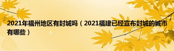 2021年福州地区有封城吗(2021福建已经宣布封城的城市有哪些)