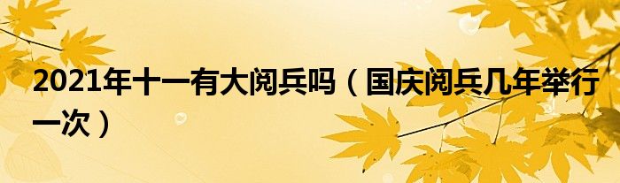 2021年十一有大阅兵吗(国庆阅兵几年举行一次)