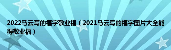2022马云写的福字敬业福(2021马云写的福字图片大全能得敬业福)