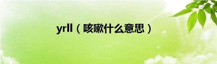 yrll(咳嗽什么意思)