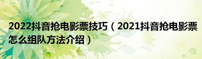 2022抖音抢电影票技巧(2021抖音抢电影票怎么组队方法介绍)