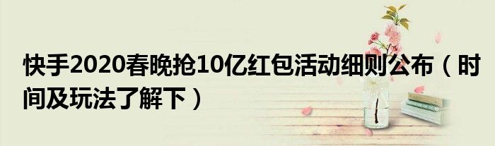 快手2020春晚抢10亿红包活动细则公布(时间及玩法了解下)