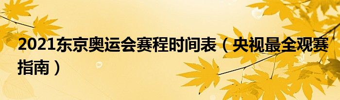 2021东京奥运会赛程时间表(央视最全观赛指南)