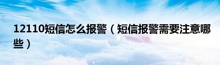 12110短信怎么报警(短信报警需要注意哪些)
