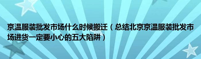京温服装批发市场什么时候搬迁(总结北京京温服装批发市场进货一定要小心的五大陷阱)
