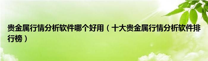 贵金属行情分析软件哪个好用(十大贵金属行情分析软件排行榜)