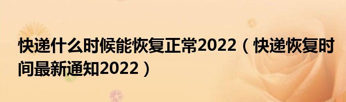 快递什么时候能恢复正常2022(快递恢复时间最新通知2022)