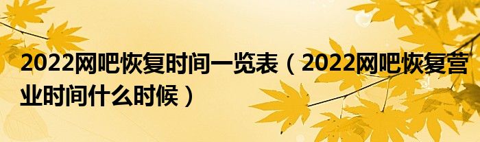 2022网吧恢复时间一览表（2022网吧恢复营业时间什么时候）