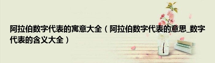 阿拉伯数字代表的寓意大全(阿拉伯数字代表的意思_数字代表的含义大全)