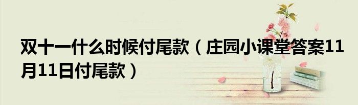 双十一什么时候付尾款(庄园小课堂答案11月11日付尾款)
