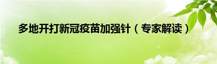 多地开打新冠疫苗加强针(专家解读)