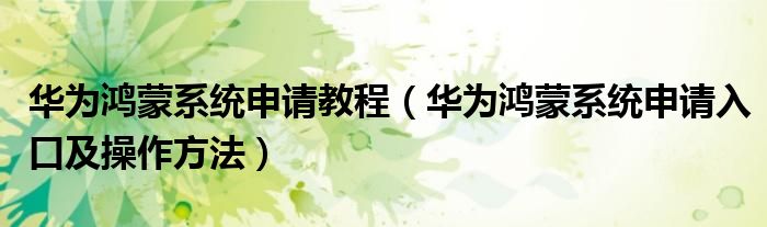 华为鸿蒙系统申请教程(华为鸿蒙系统申请入口及操作方法)