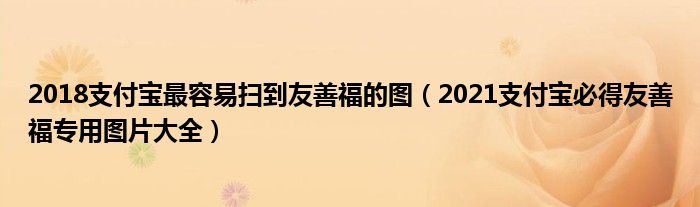 2018支付宝最容易扫到友善福的图(2021支付宝必得友善福专用图片大全)
