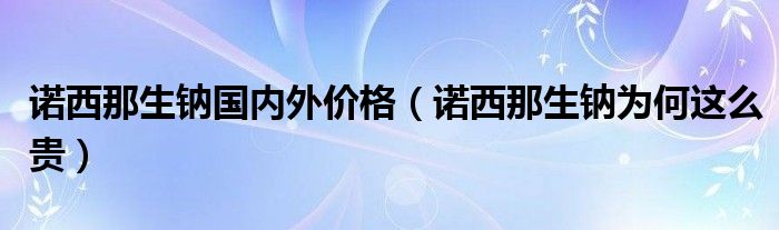 诺西那生钠国内外价格(诺西那生钠为何这么贵)