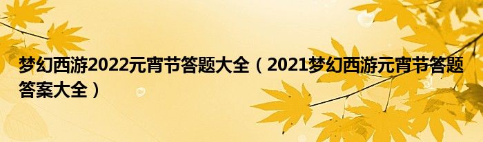 梦幻西游2022元宵节答题大全(2021梦幻西游元宵节答题答案大全)