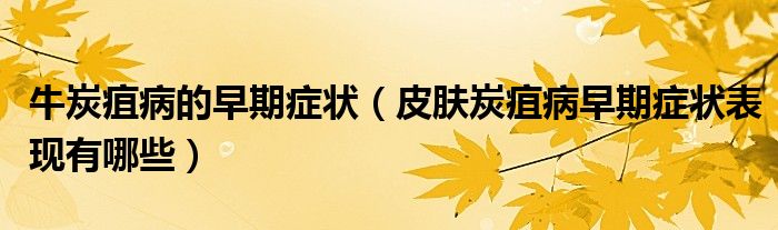 牛炭疽病的早期症状(皮肤炭疽病早期症状表现有哪些)