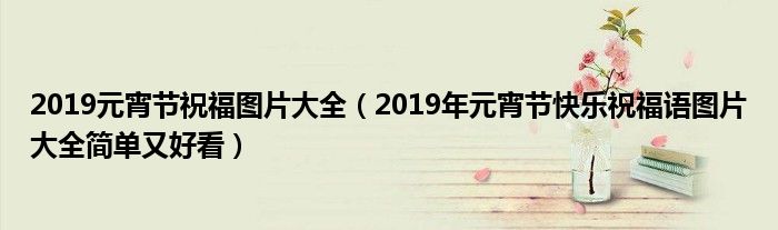 2019元宵节祝福图片大全（2019年元宵节快乐祝福语图片大全简单又好看）