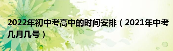 2022年初中考高中的时间安排(2021年中考几月几号)