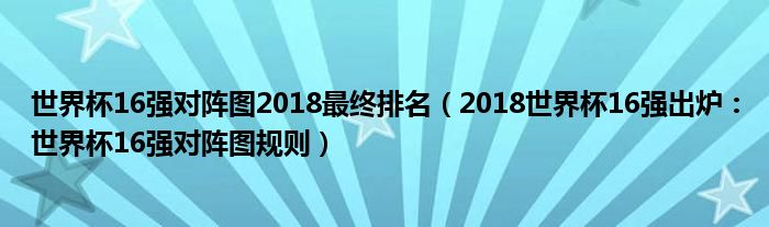 世界杯16强对阵图2018最终排名(2018世界杯16强出炉:世界杯16强对阵图规则)