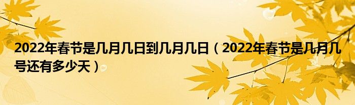 2022年春节是几月几日到几月几日(2022年春节是几月几号还有多少天)
