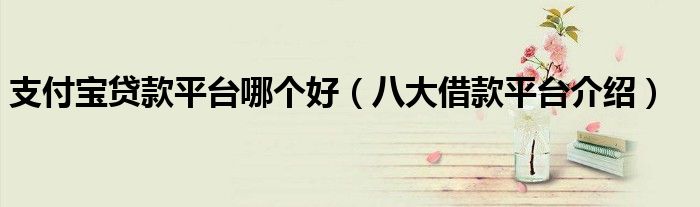 支付宝贷款平台哪个好(八大借款平台介绍)