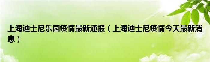 上海迪士尼乐园疫情最新通报(上海迪士尼疫情今天最新消息)