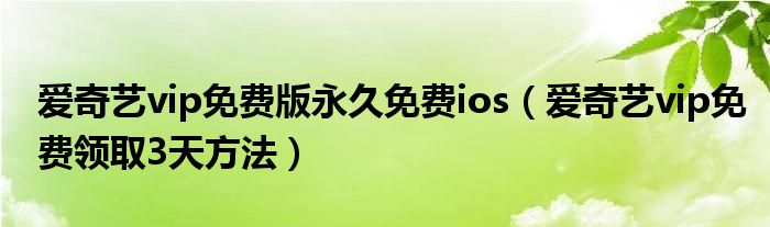 爱奇艺vip免费版永久免费ios(爱奇艺vip免费领取3天方法)