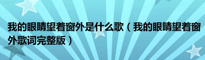我的眼睛望着窗外是什么歌(我的眼睛望着窗外歌词完整版)