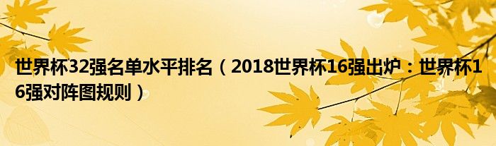 世界杯32强名单水平排名（2018世界杯16强出炉：世界杯16强对阵图规则）