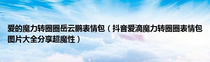 爱的魔力转圈圈岳云鹏表情包(抖音爱滴魔力转圈圈表情包图片大全分享超魔性)