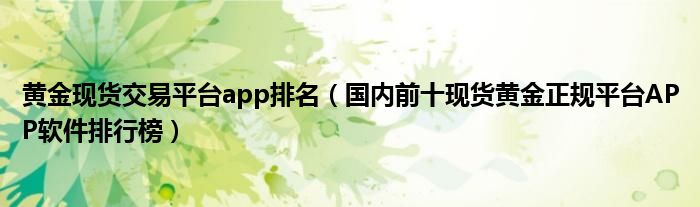 黄金现货交易平台app排名(国内前十现货黄金正规平台APP软件排行榜)