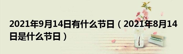 2021年9月14日有什么节日(2021年8月14日是什么节日)