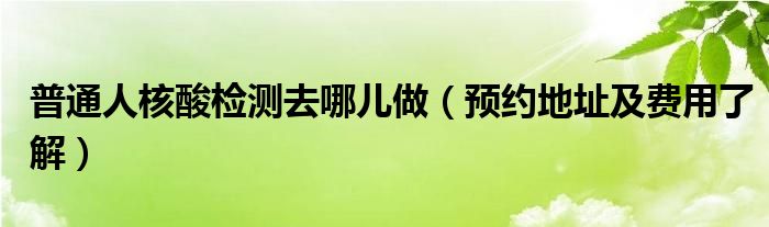 普通人核酸检测去哪儿做(预约地址及费用了解)