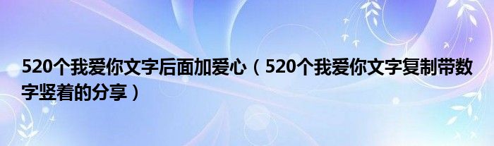 520个我爱你文字后面加爱心(520个我爱你文字复制带数字竖着的分享)