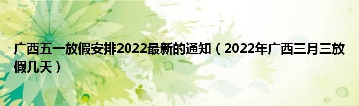 广西五一放假安排2022最新的通知(2022年广西三月三放假几天)