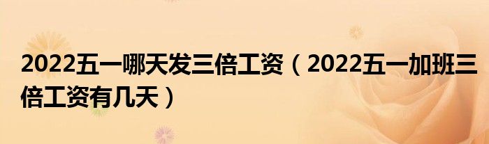 2022五一哪天发三倍工资（2022五一加班三倍工资有几天）