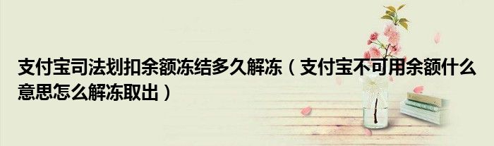 支付宝司法划扣余额冻结多久解冻(支付宝不可用余额什么意思怎么解冻取出)