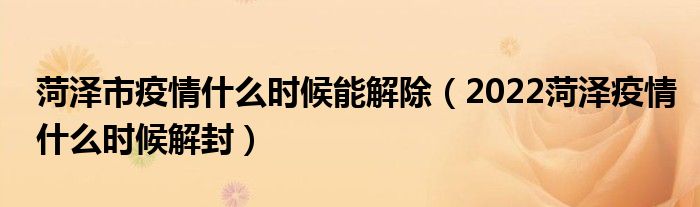 菏泽市疫情什么时候能解除(2022菏泽疫情什么时候解封)