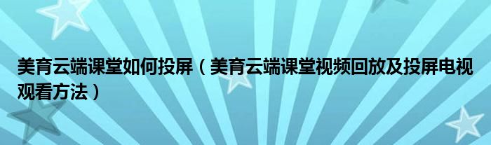 美育云端课堂如何投屏(美育云端课堂视频回放及投屏电视观看方法)