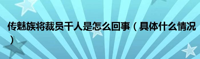 传魅族将裁员千人是怎么回事(具体什么情况)