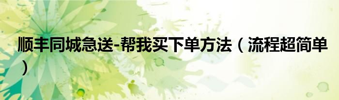 顺丰同城急送-帮我买下单方法(流程超简单)