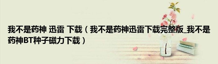 我不是药神 迅雷 下载(我不是药神迅雷下载完整版_我不是药神BT种子磁力下载)