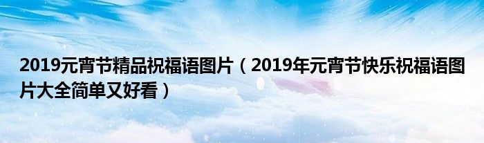 2019元宵节精品祝福语图片(2019年元宵节快乐祝福语图片大全简单又好看)