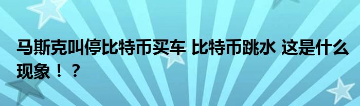 马斯克叫停比特币买车 比特币跳水 这是什么现象!?