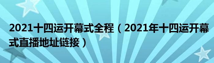 2021十四运开幕式全程(2021年十四运开幕式直播地址链接)