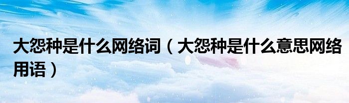 大怨种是什么网络词(大怨种是什么意思网络用语)