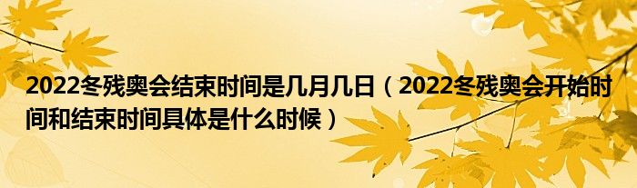 2022冬残奥会结束时间是几月几日(2022冬残奥会开始时间和结束时间具体是什么时候)