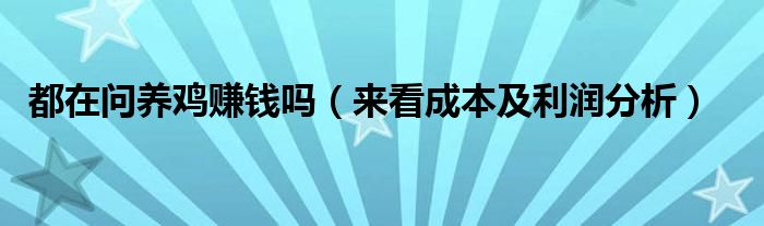 都在问养鸡赚钱吗(来看成本及利润分析)
