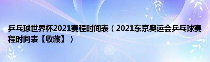 乒乓球世界杯2021赛程时间表（2021东京奥运会乒乓球赛程时间表【收藏】）