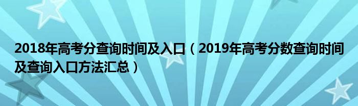 2018年高考分查询时间及入口（2019年高考分数查询时间及查询入口方法汇总）